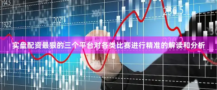 实盘配资最狠的三个平台对各类比赛进行精准的解读和分析