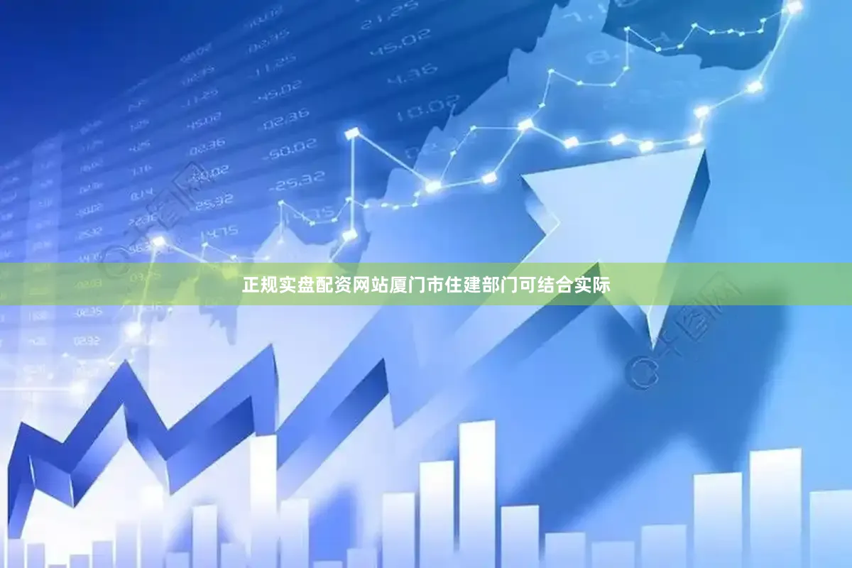 正规实盘配资网站厦门市住建部门可结合实际