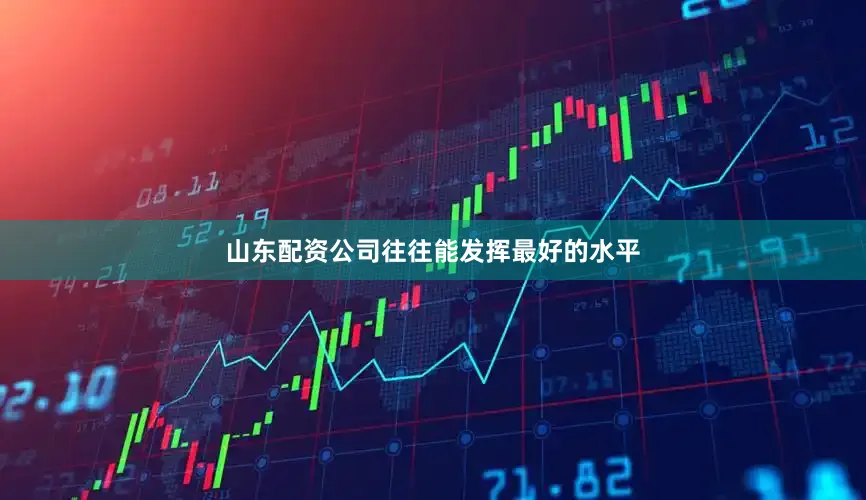 山东配资公司往往能发挥最好的水平