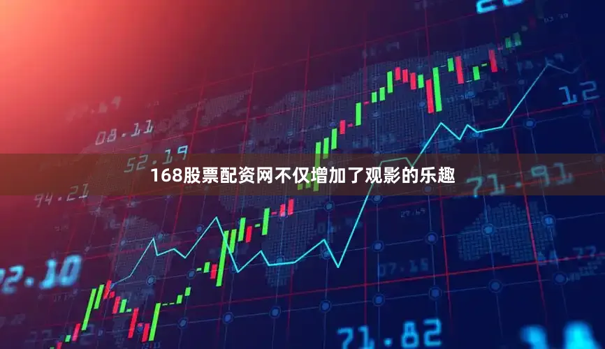 168股票配资网不仅增加了观影的乐趣