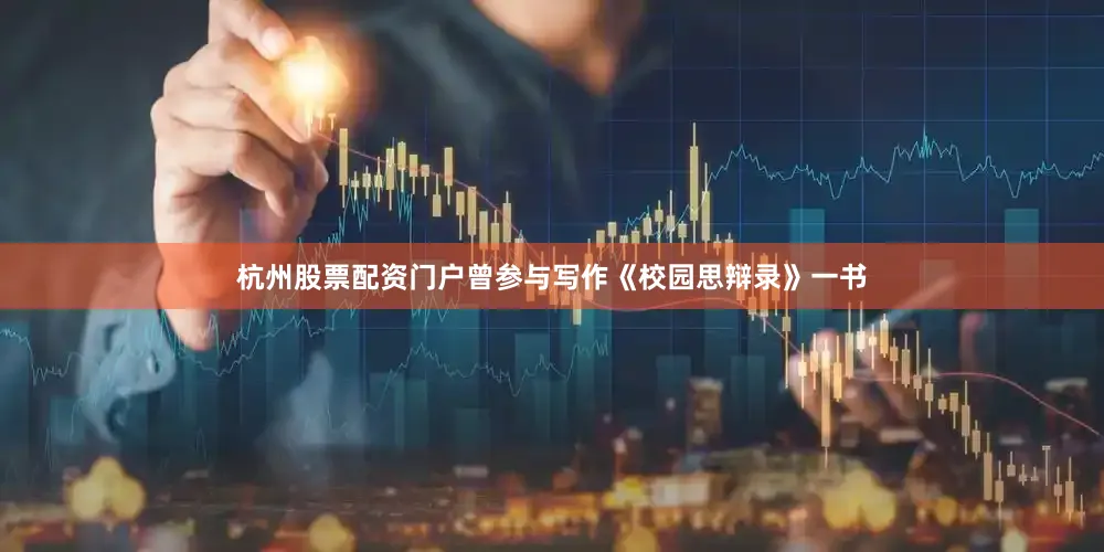 杭州股票配资门户曾参与写作《校园思辩录》一书
