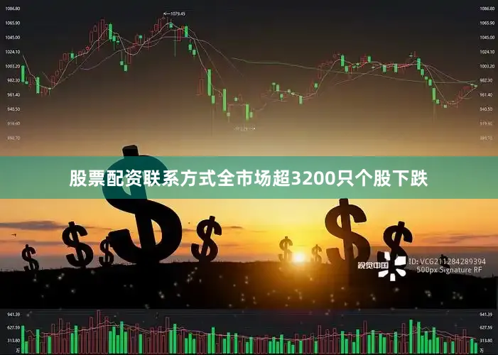 股票配资联系方式全市场超3200只个股下跌