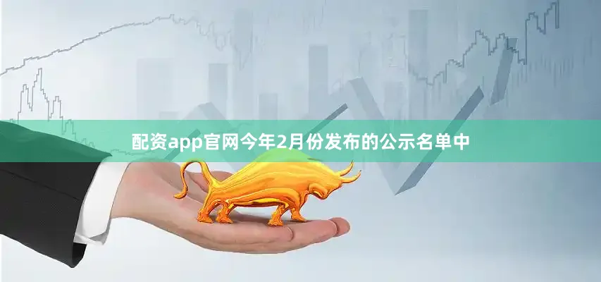 配资app官网今年2月份发布的公示名单中