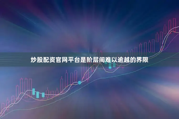 炒股配资官网平台是阶层间难以逾越的界限