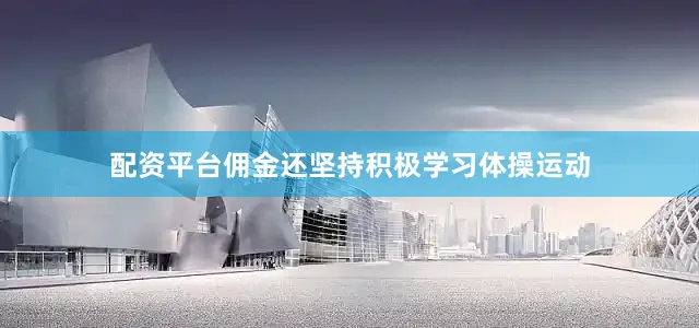 配资平台佣金还坚持积极学习体操运动