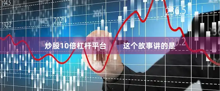 炒股10倍杠杆平台        这个故事讲的是