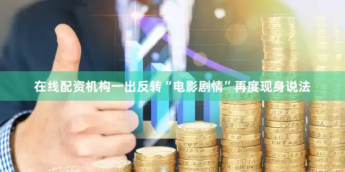 在线配资机构一出反转“电影剧情”再度现身说法