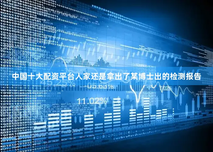 中国十大配资平台人家还是拿出了某博士出的检测报告