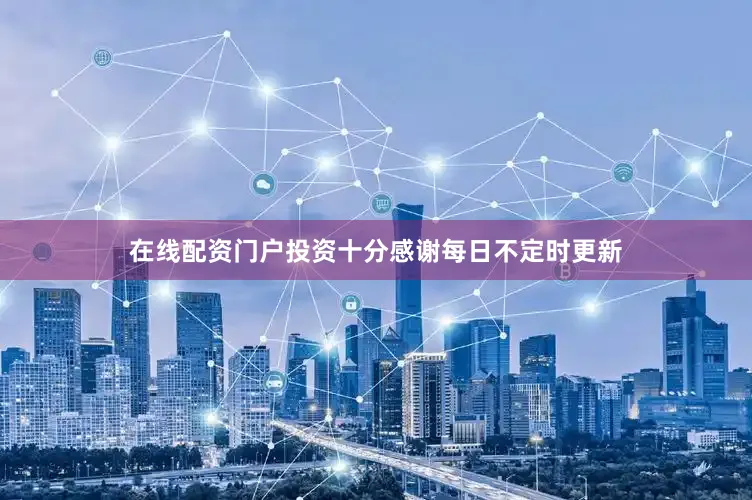 在线配资门户投资十分感谢每日不定时更新