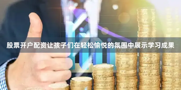 股票开户配资让孩子们在轻松愉悦的氛围中展示学习成果