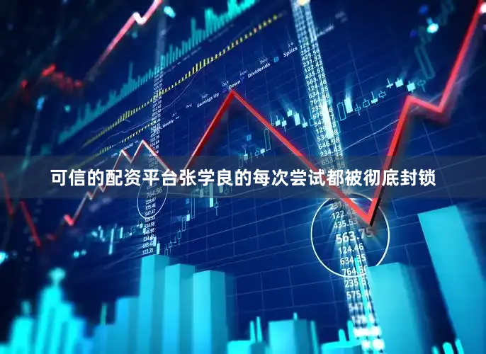 可信的配资平台张学良的每次尝试都被彻底封锁