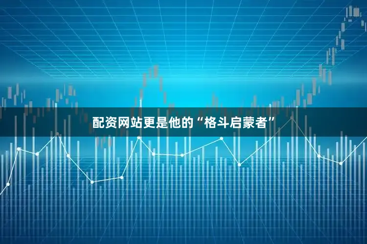 配资网站更是他的“格斗启蒙者”