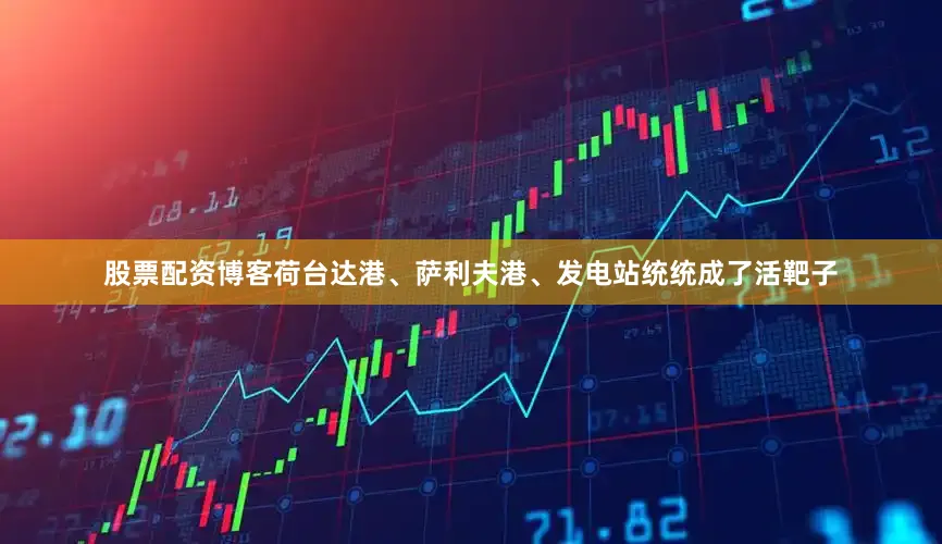 股票配资博客荷台达港、萨利夫港、发电站统统成了活靶子