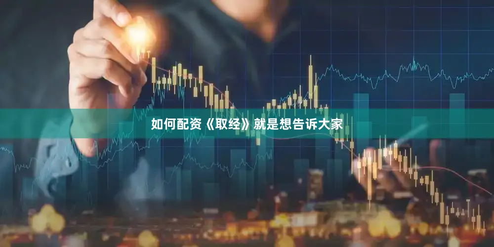 如何配资《取经》就是想告诉大家