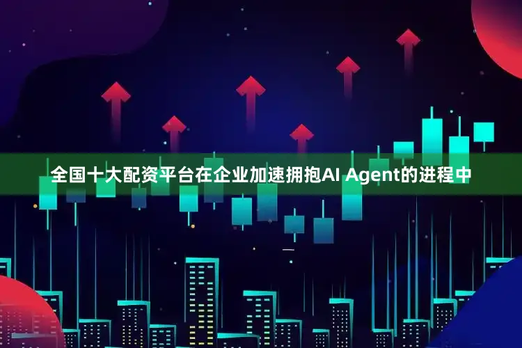 全国十大配资平台在企业加速拥抱AI Agent的进程中