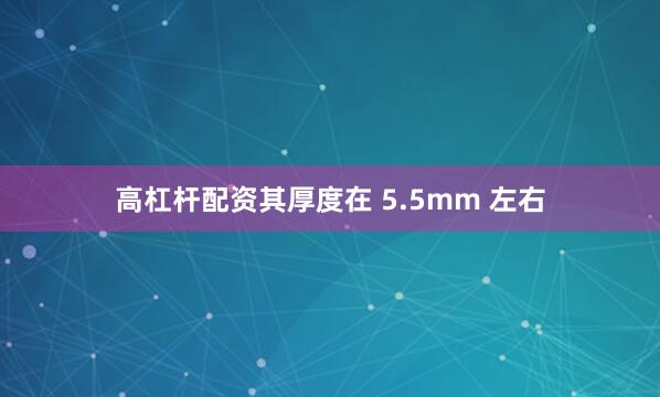 高杠杆配资其厚度在 5.5mm 左右