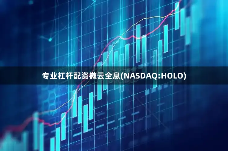 专业杠杆配资微云全息(NASDAQ:HOLO)