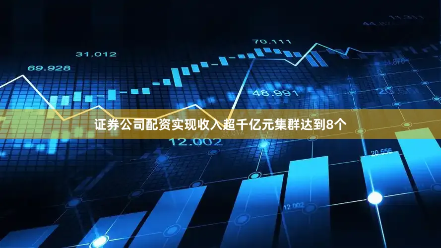 证券公司配资实现收入超千亿元集群达到8个