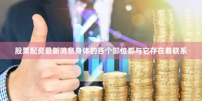股票配资最新消息身体的各个部位都与它存在着联系