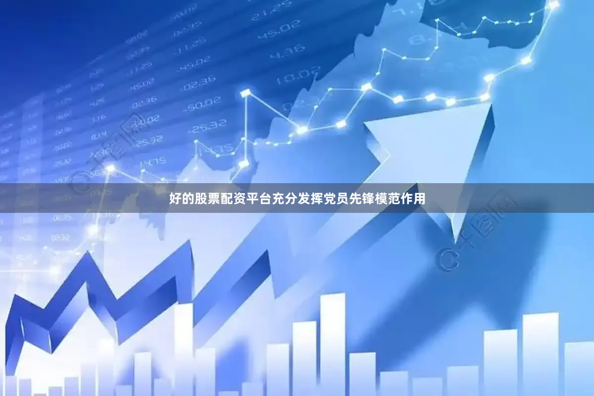 好的股票配资平台充分发挥党员先锋模范作用
