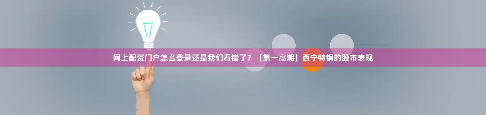 网上配资门户怎么登录还是我们看错了？【第一高潮】西宁特钢的股市表现