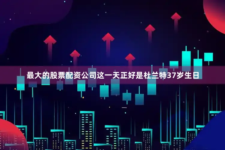 最大的股票配资公司这一天正好是杜兰特37岁生日