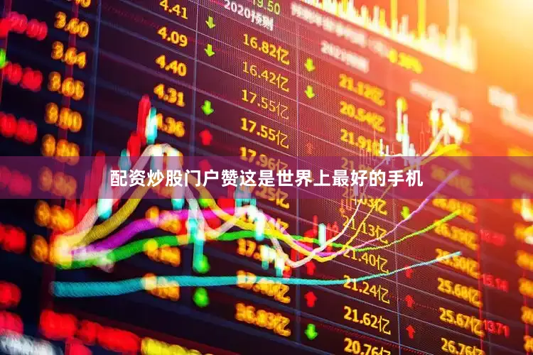 配资炒股门户赞这是世界上最好的手机