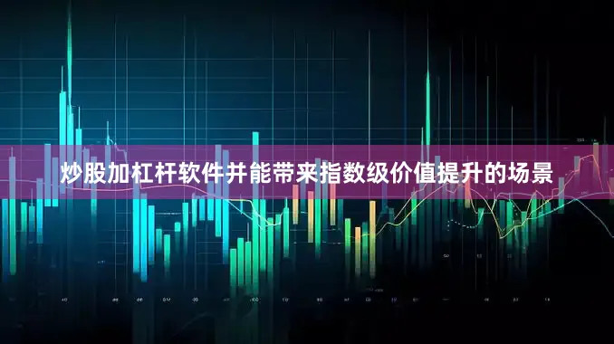 炒股加杠杆软件并能带来指数级价值提升的场景