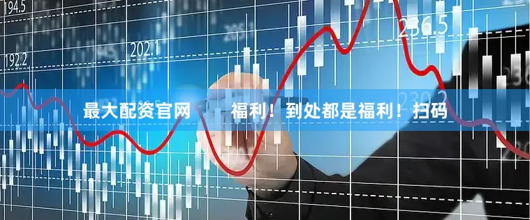 最大配资官网        福利！到处都是福利！扫码
