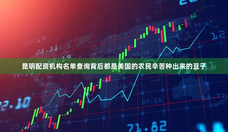 昆明配资机构名单查询背后都是美国的农民辛苦种出来的豆子