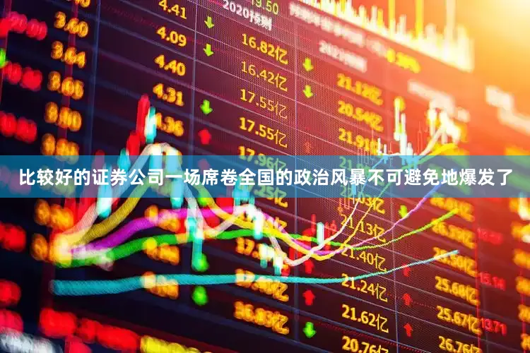 比较好的证券公司一场席卷全国的政治风暴不可避免地爆发了